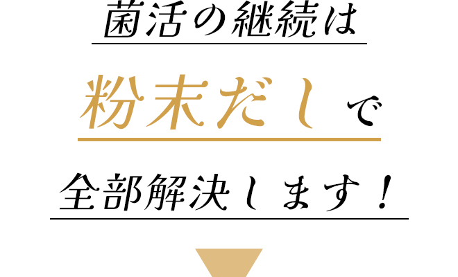 菌活の継続は粉末だしで全部解決します！