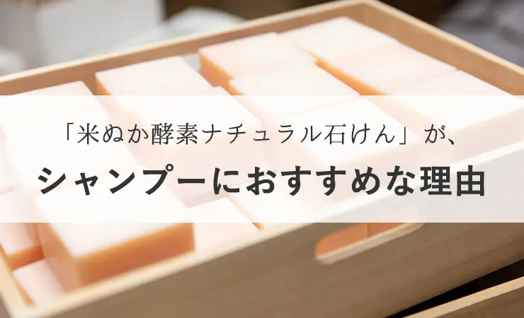 「米ぬか酵素ナチュラル石けん」が、シャンプーにおすすめな理由