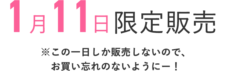 1月11日限定販売
    ※この1日しか販売しないので、お買い忘れのないようにー！