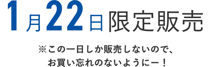 1月22日限定販売
    ※この1日しか販売しないので、お買い忘れのないようにー！