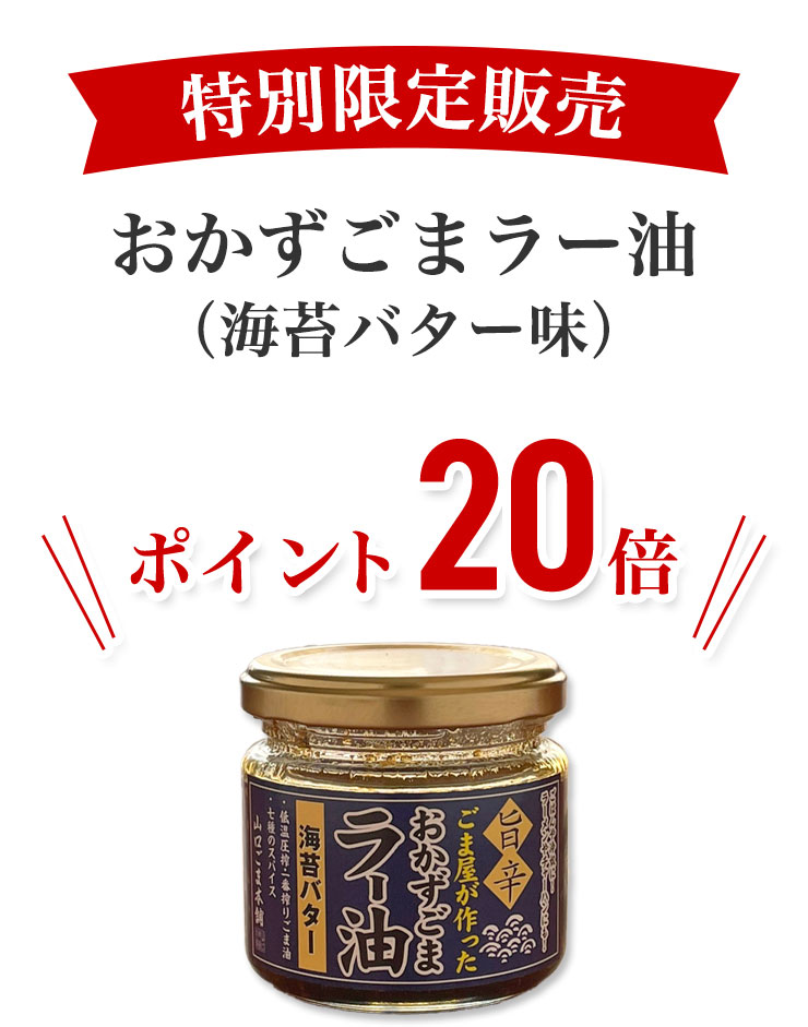 特別限定販売
	おかずごまラー油（海苔バター味）
	＼＼ ポイント20倍 ／／