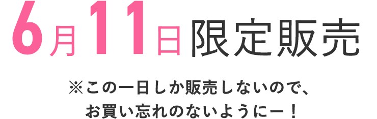 6月11日限定販売
    ※この1日しか販売しないので、お買い忘れのないようにー！