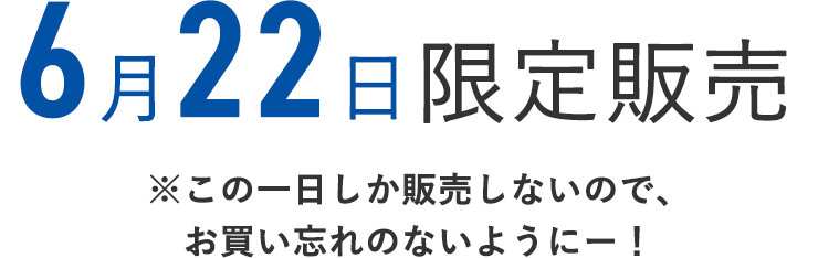 6月22日限定販売
    ※この1日しか販売しないので、お買い忘れのないようにー！