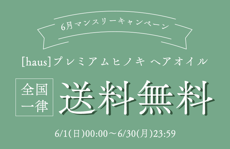 ＼6月マンスリーキャンペーン／
	[haus]プレミアムヒノキ ヘアオイル
	全国一律送料無料
	6/1(日)00:00～6/30(月)23:59