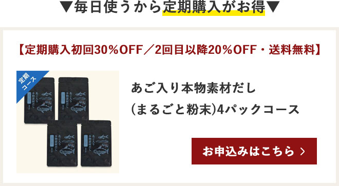 よくお料理をするなら定期購入がお得 【定期購入初回30％OFF／2回目以降20％OFF・送料無料】
あご入り本物素材だし(まるごと粉末)4パックコース