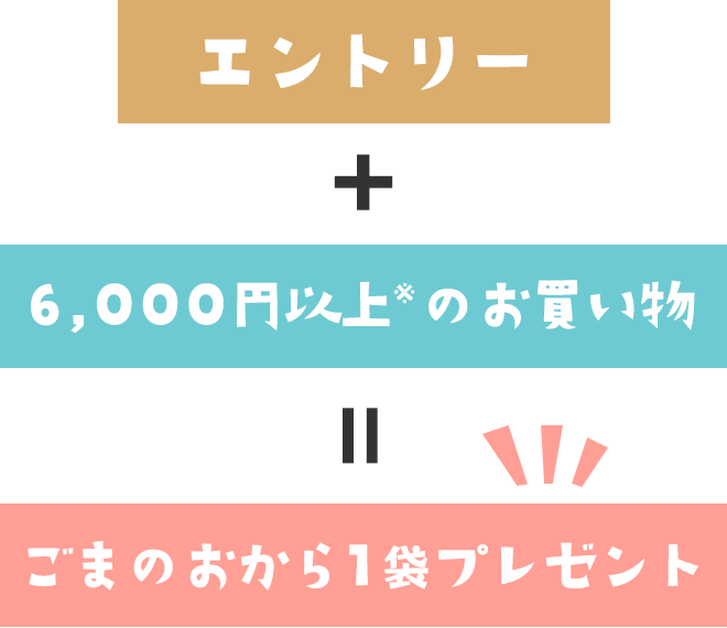 エントリー　＋　6,000円以上※のお買い物　＝　ごまのおから1袋プレゼント