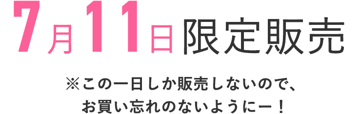 7月11日限定販売
    ※この1日しか販売しないので、お買い忘れのないようにー！