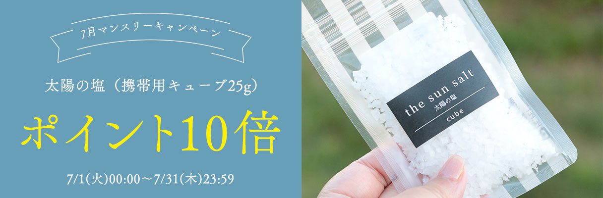 7月マンスリーキャンペーン
	太陽の塩（携帯用キューブ25g）
	ポイント10倍
	7/1(火)00:00～7/31(木)23:59
