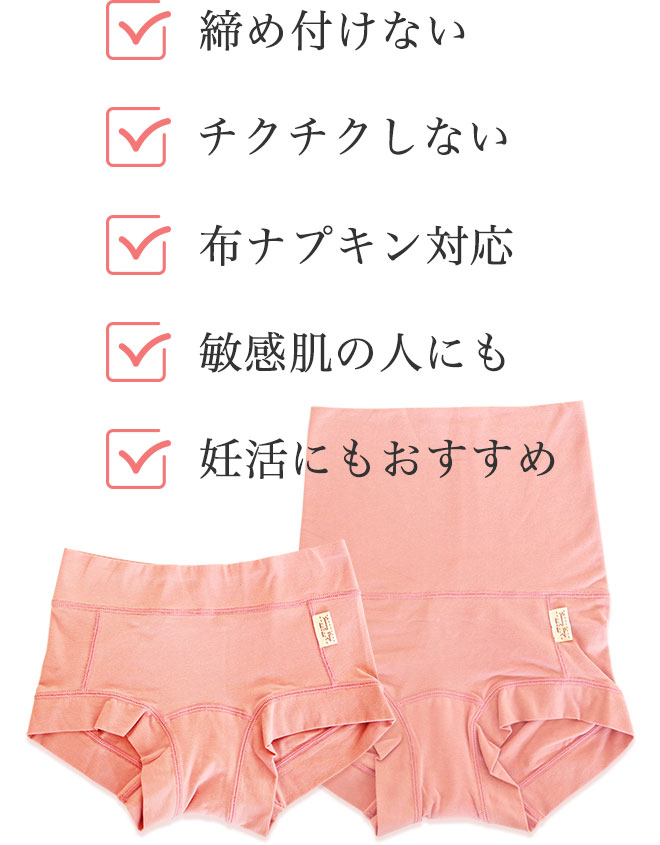 ◎締め付けない
		◎チクチクしない
		◎布ナプキン対応
		◎敏感肌の人にも
		◎妊活にもおすすめ
