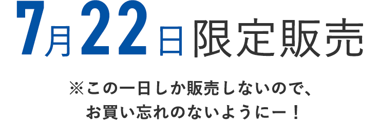 7月22日限定販売
    ※この1日しか販売しないので、お買い忘れのないようにー！
