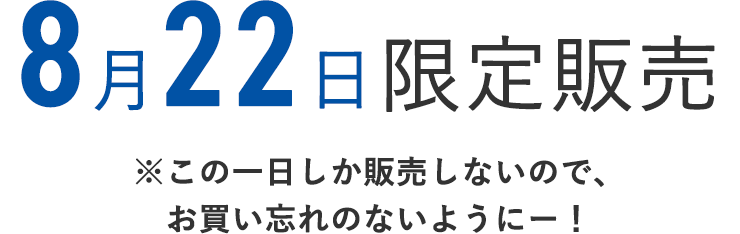 8月22日限定販売
    ※この1日しか販売しないので、お買い忘れのないようにー！