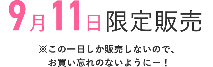 9月11日限定販売
    ※この1日しか販売しないので、お買い忘れのないようにー！