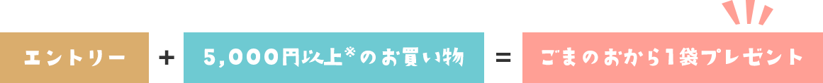エントリー　＋　5,000円以上※のお買い物　＝　ごまのおから1袋プレゼント