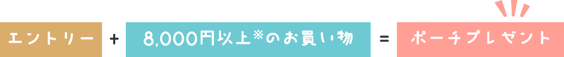 エントリー　＋　8,000円以上※のお買い物　＝　ポーチプレゼント