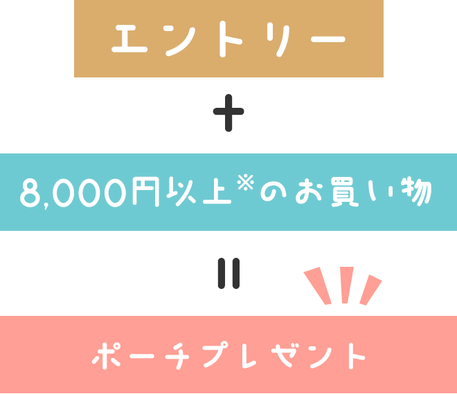 エントリー　＋　8,000円以上※のお買い物　＝　ポーチプレゼント