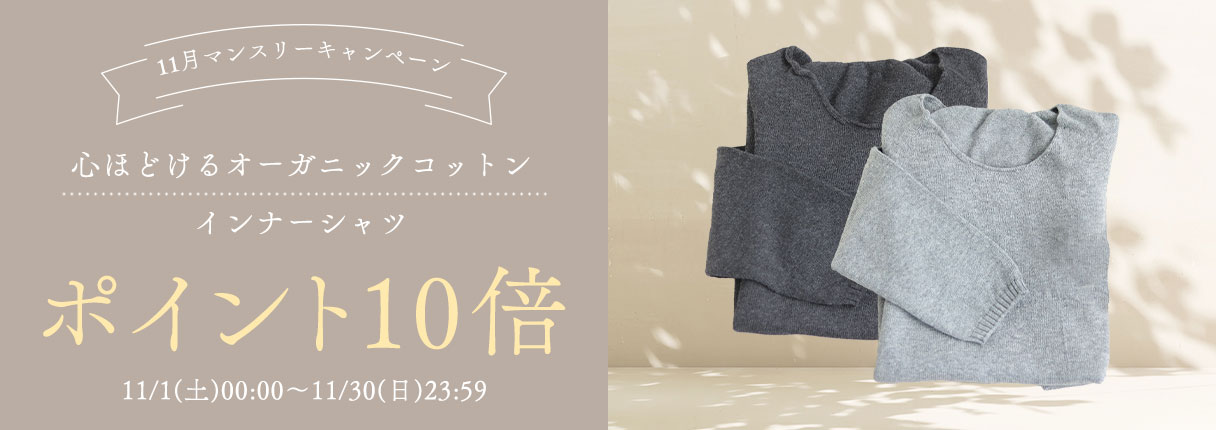 11月マンスリーキャンペーン
心ほどけるオーガニックコットンインナーシャツ
ポイント10倍
11/1(土)00:00~11/30(日)23:59