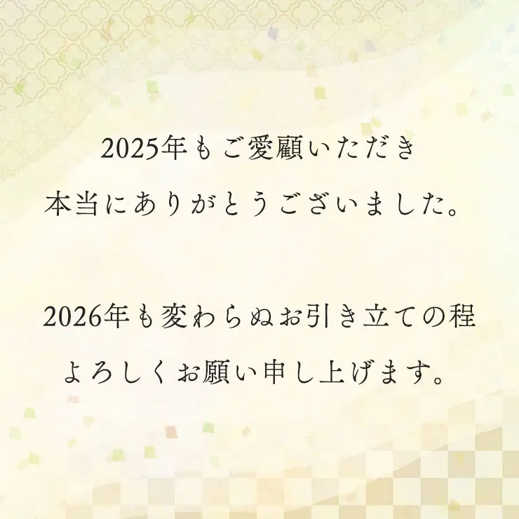 2025年もご愛顧いただき本当にありがとうございました。
	2026年も変わらぬお引き立ての程よろしくお願い申し上げます。