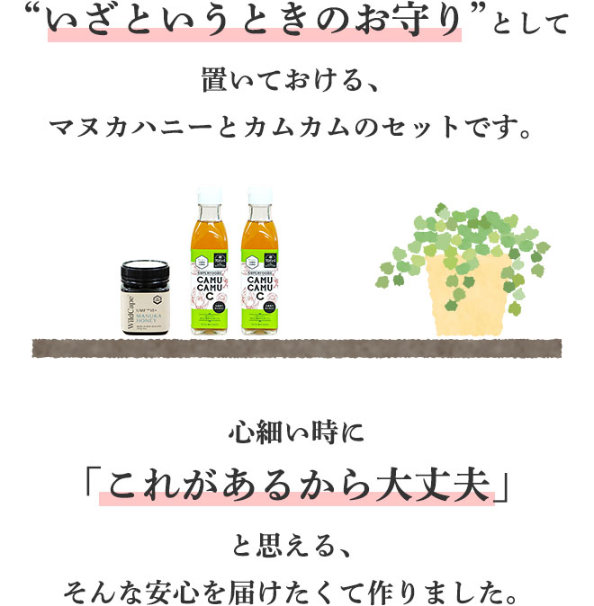 “いざというときのお守り”として置いておける、マヌカハニーとカムカムのセットです。
		心細い時に「これがあるから大丈夫」と思える、そんな安心を届けたくて作りました。