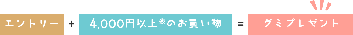 エントリー + 4,000円以上※のお買い物 = グミプレゼント