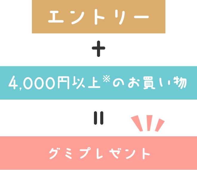 エントリー + 4,000円以上※のお買い物 = グミプレゼント