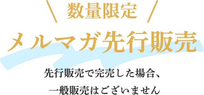 ＼＼数量限定　メルマガ先行販売／／
		先行販売で完売した場合、一般販売はございません