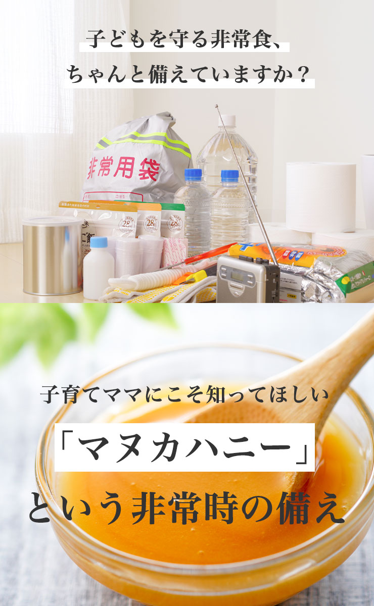 子どもを守る非常食、ちゃんと備えていますか？
	子育てママにこそ知ってほしい「マヌカハニー」という非常時の備え