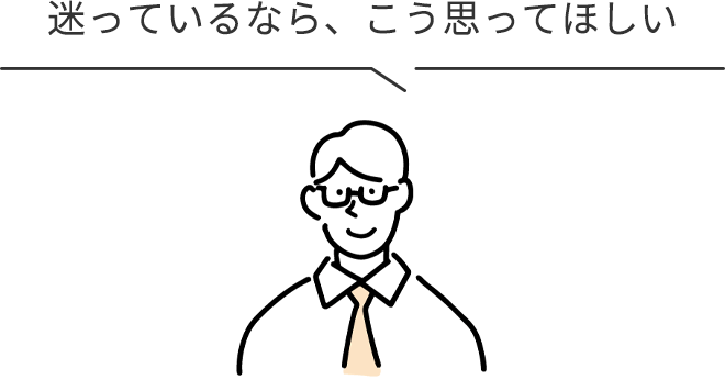 迷っているなら、こう思ってほしい