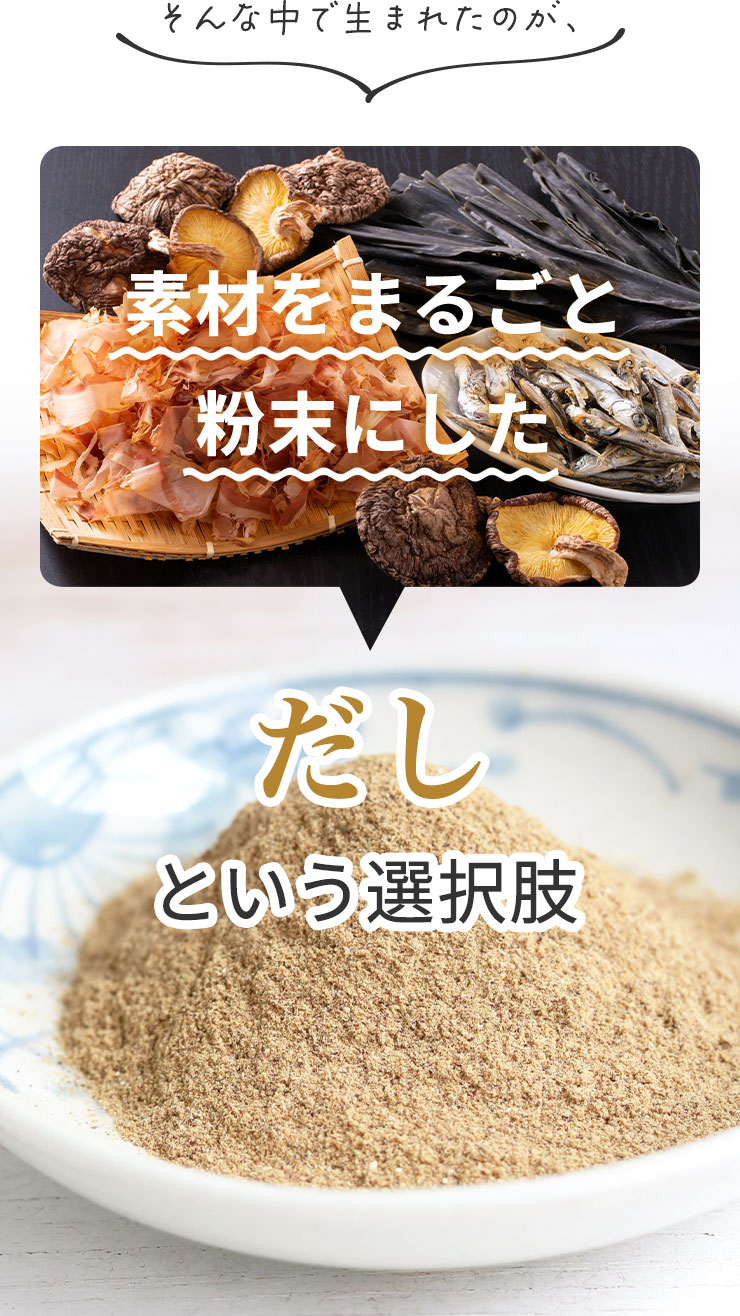 そんな中で生まれたのが、素材をまるごと粉末にしただしという選択肢。