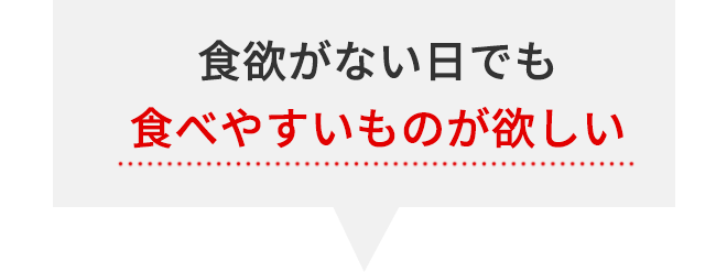 食欲がない日でも食べやすいものが欲しい