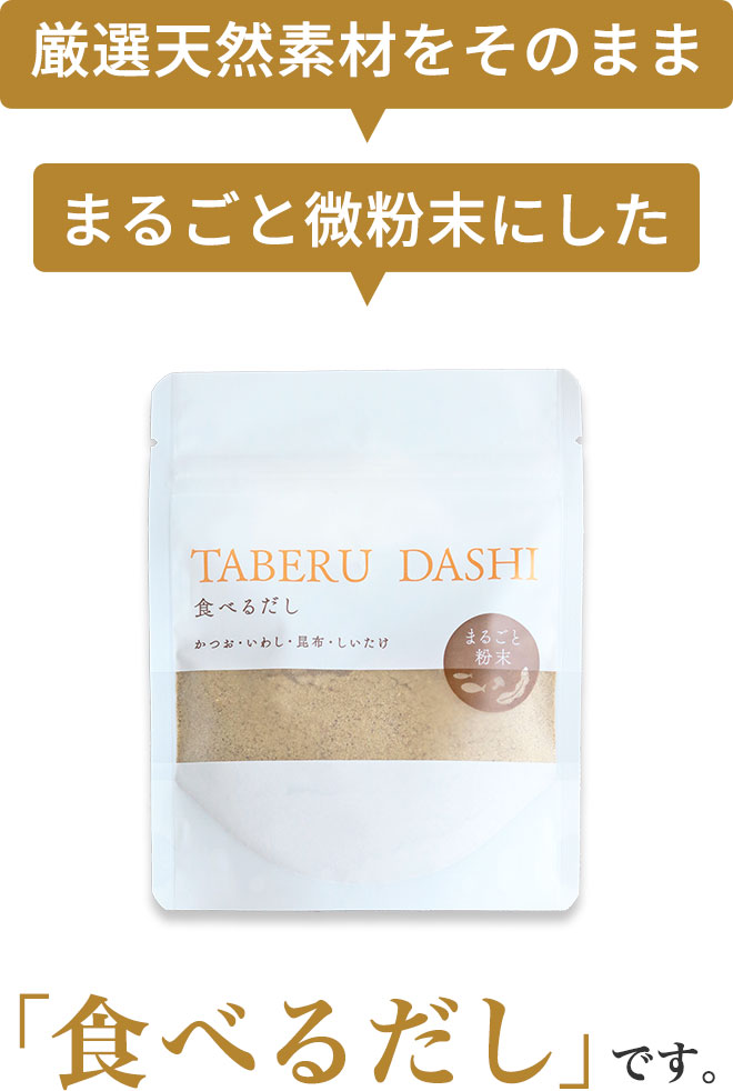 ・国産素材をそのまま
		・まるごと微粉末に
		した「食べるだし」です。