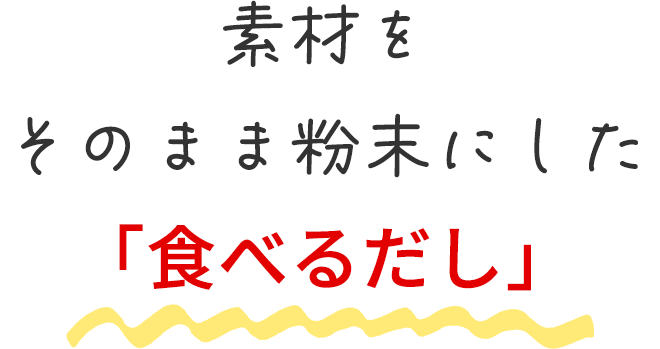 素材をそのまま粉末にした「食べるだし」