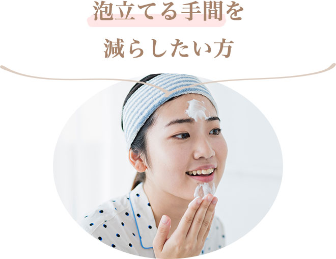 ・泡立てる手間を減らしたい方