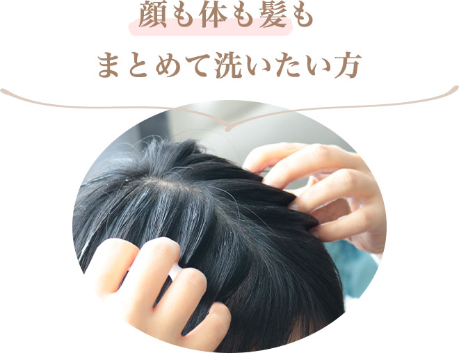 ・顔も体も髪もまとめて洗いたい方