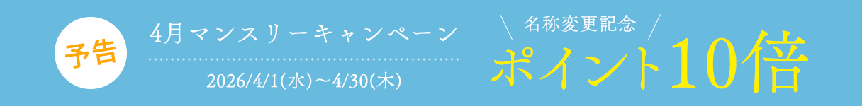 4月マンスリーキャンペーン
名称変更記念ポイント10倍
2026/4/1(水)~4/30(木)
