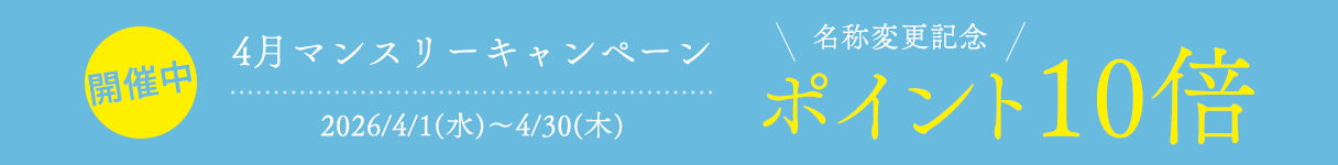 4月マンスリーキャンペーン
名称変更記念ポイント10倍
2026/4/1(水)～4/30(木)