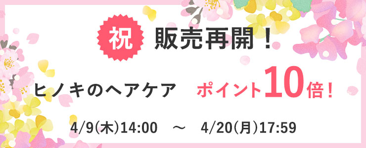 祝　販売再開！
ヒノキのヘアケア　ポイント10倍！
4/9(木)14:00　～　4/20(月)17:59
