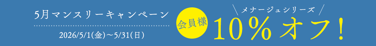 5月マンスリーキャンペーン
メナージュシリーズ　10％オフ！
5/1(金)00:00～5/31(日)23:59