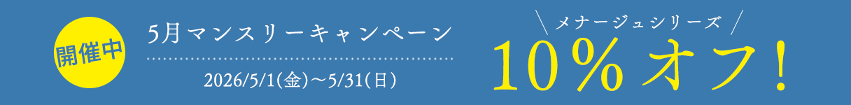 5月マンスリーキャンペーン
メナージュシリーズ　10％オフ！
5/1(金)00:00～5/31(日)23:59
