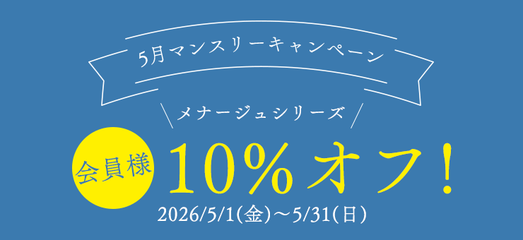 5月マンスリーキャンペーン
メナージュシリーズ　10％オフ！
5/1(金)00:00～5/31(日)23:59