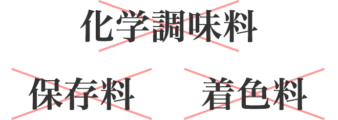 ×化学調味料
			×保存料
			×着色料