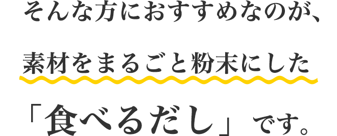 そんな方におすすめなのが、素材をまるごと粉末にした「本物素材だし」です。