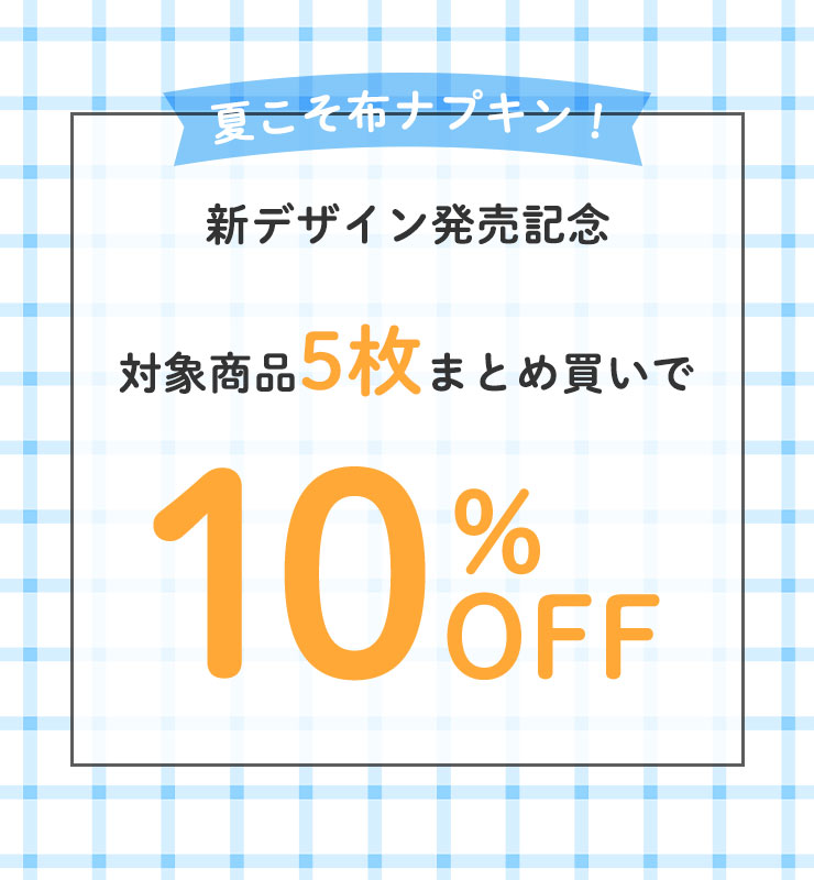 夏こそ布ナプキン!
新デザイン発売記念
対象商品5枚まとめ買いで10%OFF