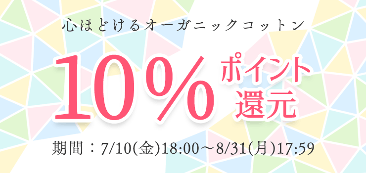 心ほどけるオーガニックコットン
10%ポイント還元
期間:7/10(金)18:00~8/31(月)17:59