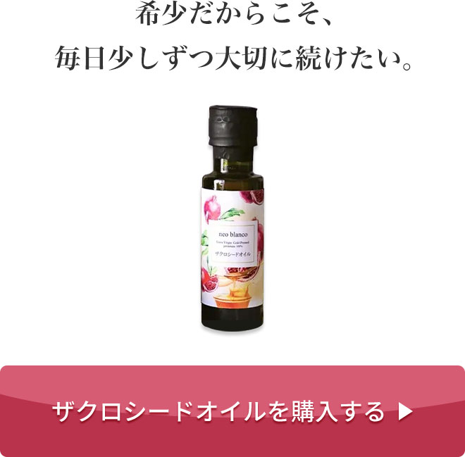 希少だからこそ、毎日少しずつ大切に続けたい。
			［ザクロシードオイルを購入する］