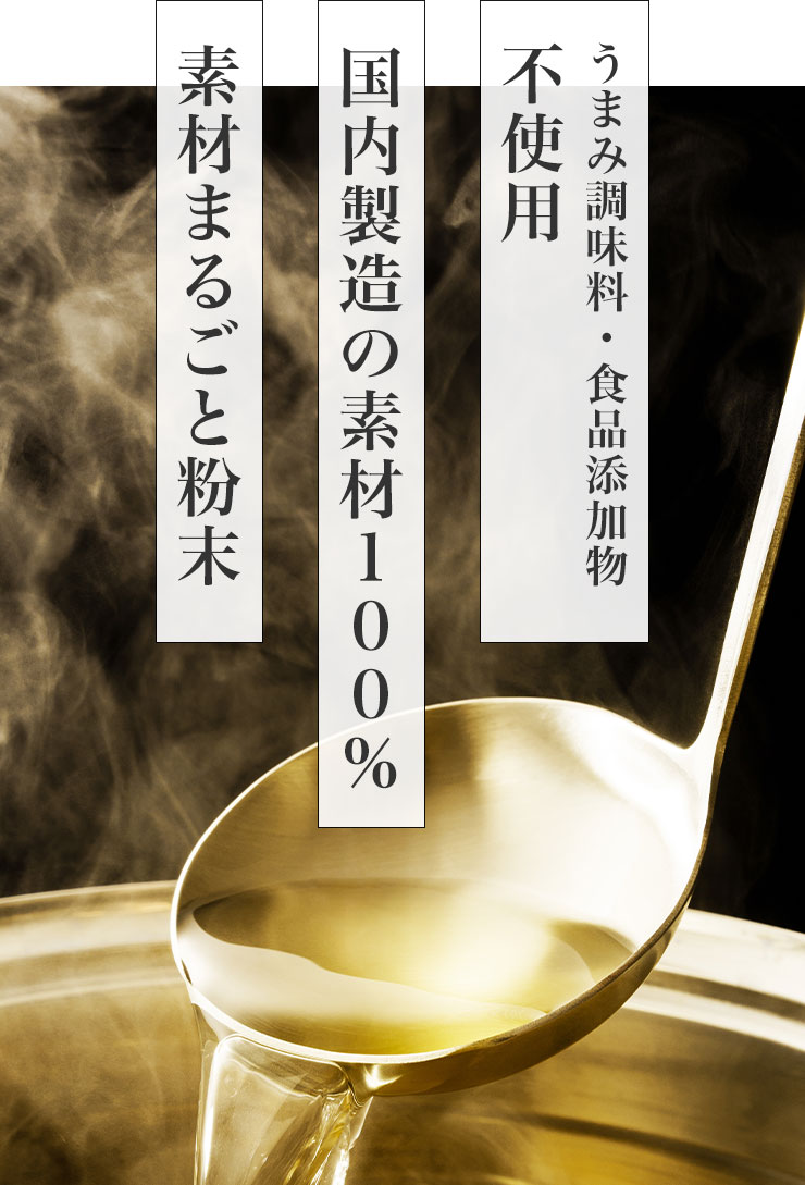 ●うまみ調味料・食品添加物不使用
		●国内製造の素材100％
		●素材まるごと粉末