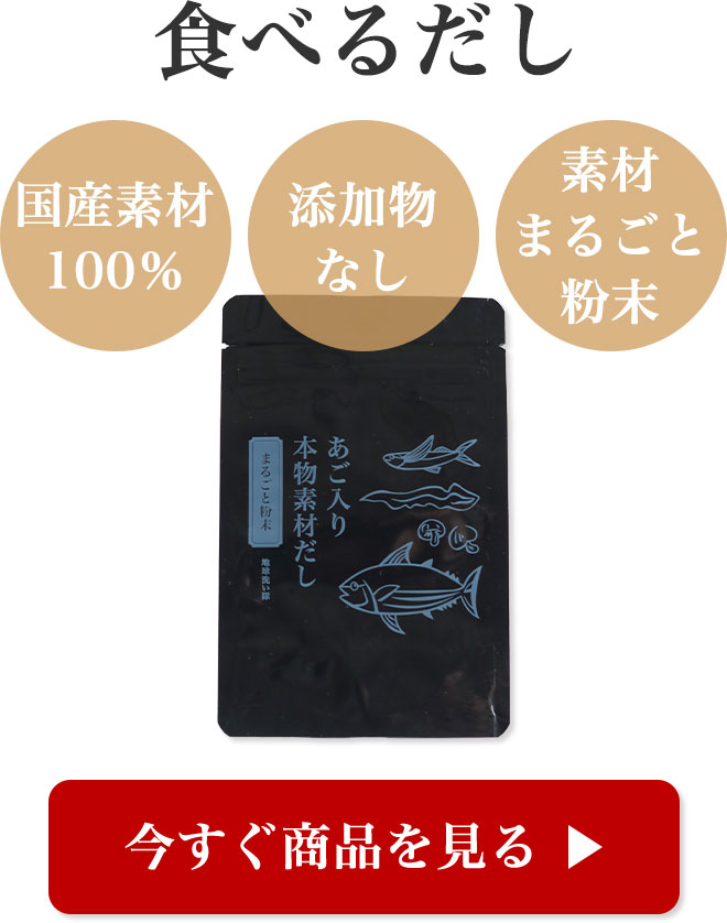 本物素材だし
	国産素材100％
	添加物なし
	素材まるごと粉末

	▶ 今すぐ商品を見る