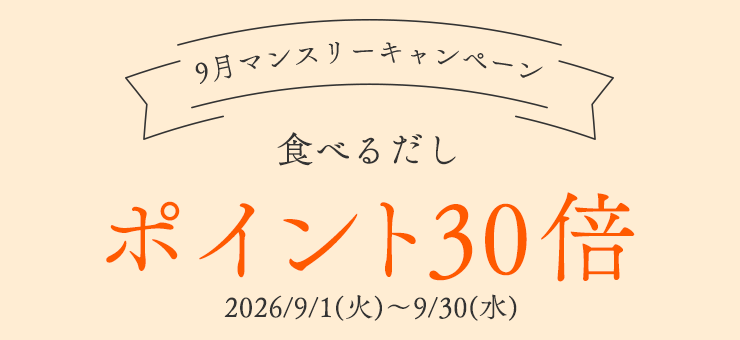 9月マンスリーキャンペーン
2026/9/1(火)～9/30(水)
---------------
食べるだし　ポイント30倍
