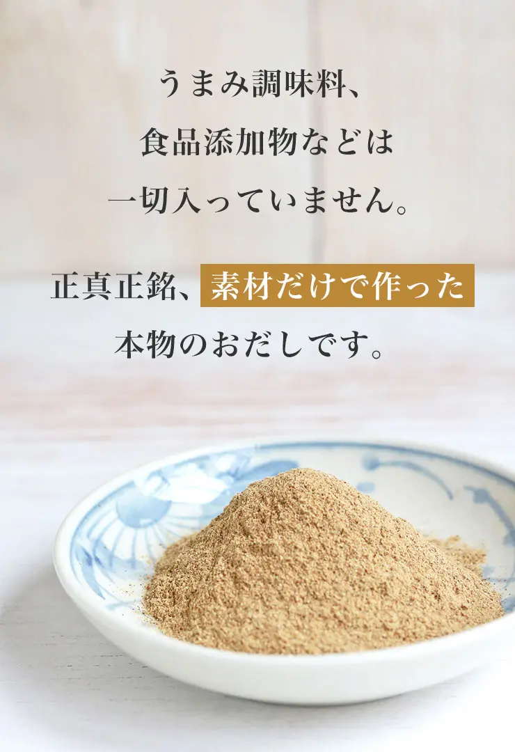 うまみ調味料、食品添加物などは一切入っていません。
	正真正銘、素材だけで作った本物のおだしです。