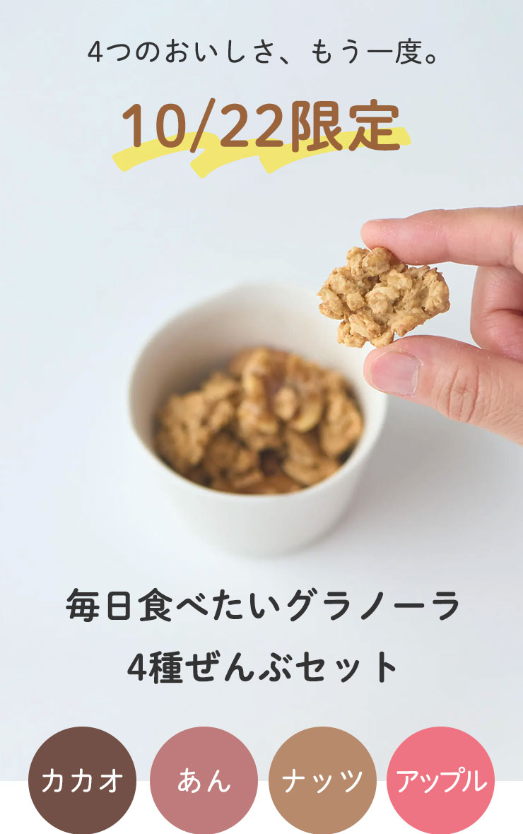 4つのおいしさ、もう一度。
	10/22限定
	毎日食べたいグラノーラ
	4種ぜんぶセット