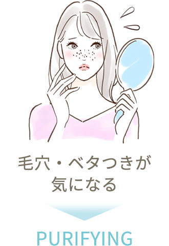 毛穴・ベタつきが気になる→ PURIFYING